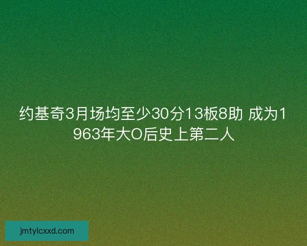 约基奇3月场均至少30分13板8助 成为1963年大O后史上第二人