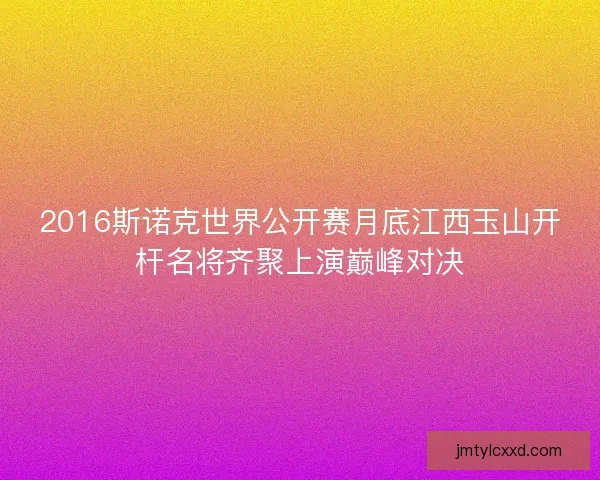 2016斯诺克世界公开赛月底江西玉山开杆名将齐聚上演巅峰对决