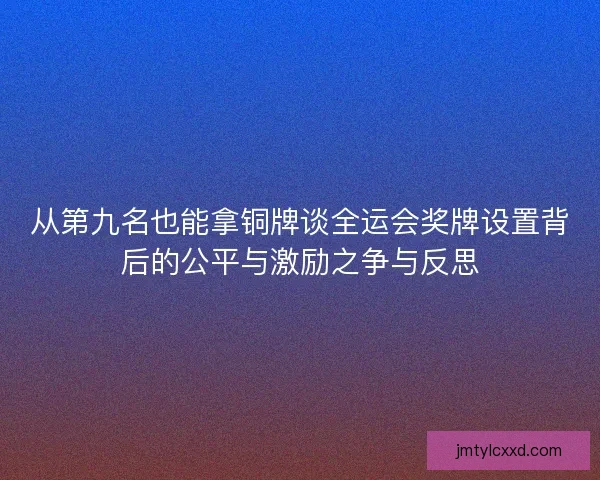 从第九名也能拿铜牌谈全运会奖牌设置背后的公平与激励之争与反思
