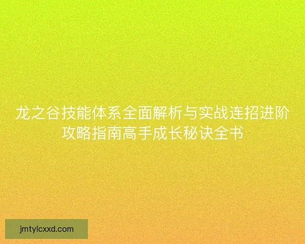 龙之谷技能体系全面解析与实战连招进阶攻略指南高手成长秘诀全书