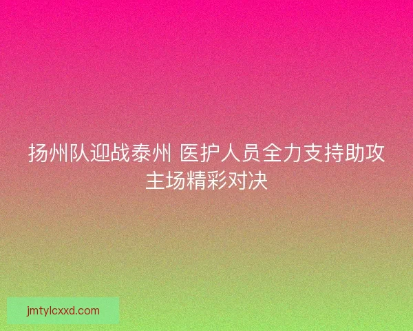 扬州队迎战泰州 医护人员全力支持助攻主场精彩对决
