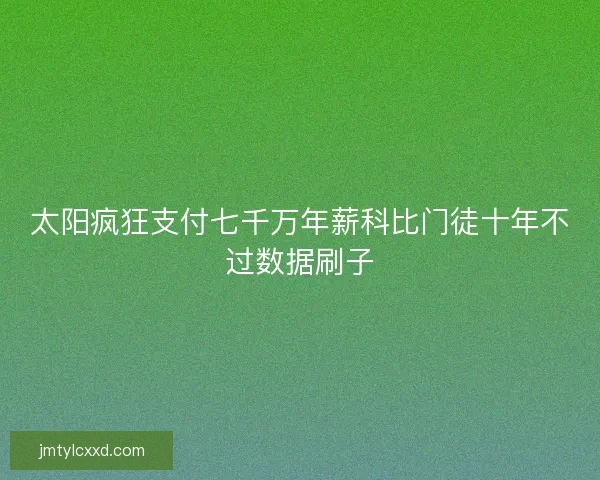 太阳疯狂支付七千万年薪科比门徒十年不过数据刷子